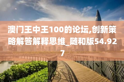 澳门王中王100的论坛,创新策略解答解释思维_随和版54.927