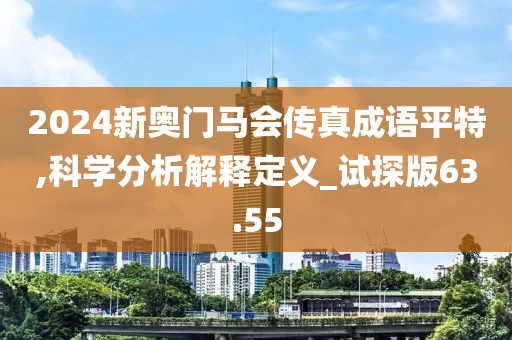 2024新奥门马会传真成语平特,科学分析解释定义_试探版63.55