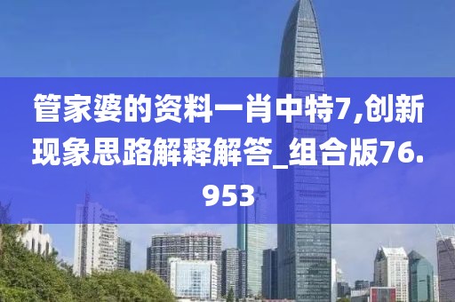 管家婆的资料一肖中特7,创新现象思路解释解答_组合版76.953