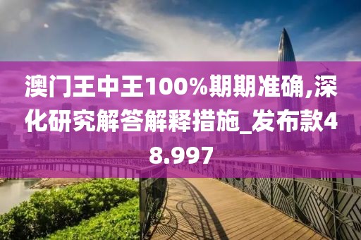 澳门王中王100%期期准确,深化研究解答解释措施_发布款48.997