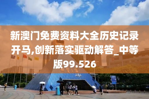新澳门免费资料大全历史记录开马,创新落实驱动解答_中等版99.526
