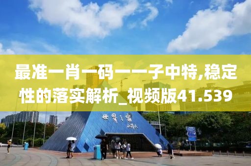 最准一肖一码一一子中特,稳定性的落实解析_视频版41.539