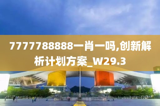7777788888一肖一吗,创新解析计划方案_W29.3