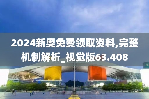 2024新奥免费领取资料,完整机制解析_视觉版63.408