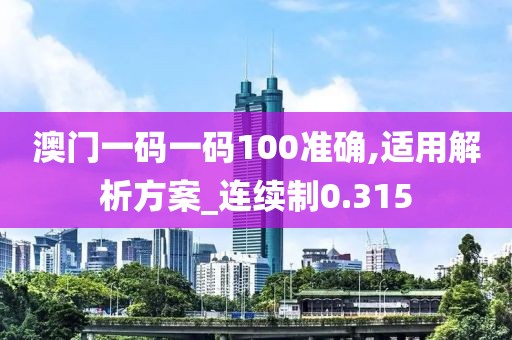 澳门一码一码100准确,适用解析方案_连续制0.315