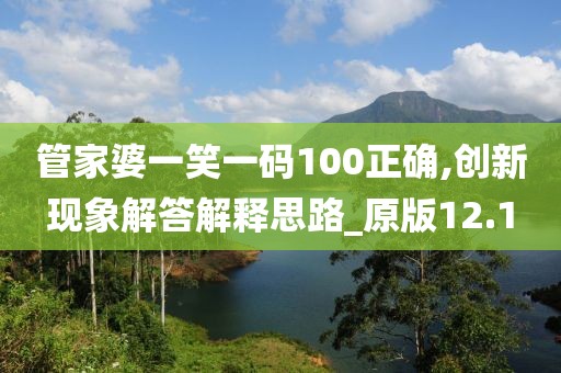 管家婆一笑一码100正确,创新现象解答解释思路_原版12.1