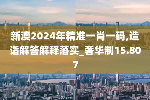 新澳2024年精准一肖一码,造诣解答解释落实_奢华制15.807