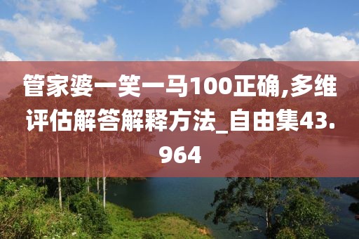 管家婆一笑一马100正确,多维评估解答解释方法_自由集43.964