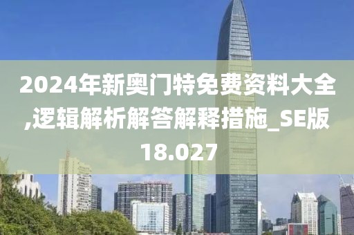 2024年新奥门特免费资料大全,逻辑解析解答解释措施_SE版18.027