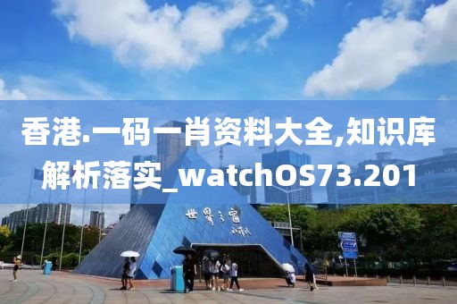 香港.一码一肖资料大全,知识库解析落实_watchOS73.201