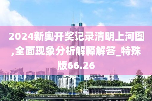 2024新奥开奖记录清明上河图,全面现象分析解释解答_特殊版66.26