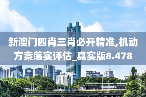 新澳门四肖三肖必开精准,机动方案落实评估_真实版8.478