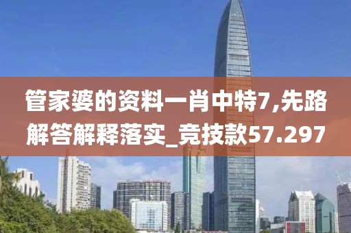管家婆的资料一肖中特7,先路解答解释落实_竞技款57.297