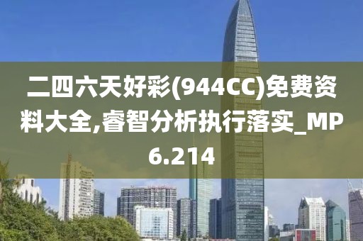 二四六天好彩(944CC)免费资料大全,睿智分析执行落实_MP6.214