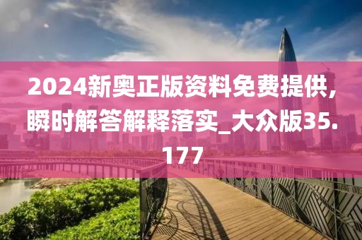 2024新奥正版资料免费提供,瞬时解答解释落实_大众版35.177