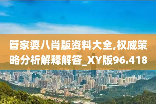 管家婆八肖版资料大全,权威策略分析解释解答_XY版96.418