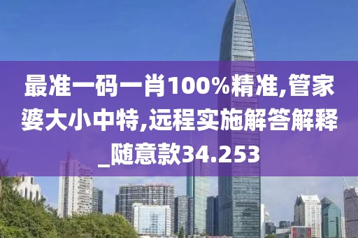 最准一码一肖100%精准,管家婆大小中特,远程实施解答解释_随意款34.253