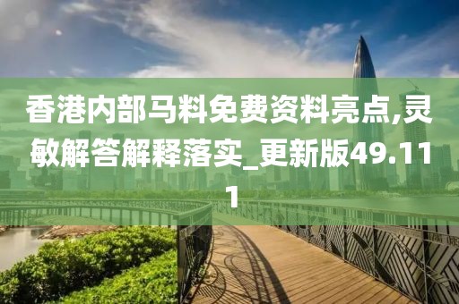 香港内部马料免费资料亮点,灵敏解答解释落实_更新版49.111