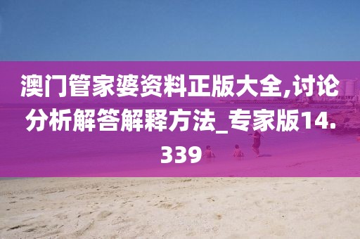 澳门管家婆资料正版大全,讨论分析解答解释方法_专家版14.339