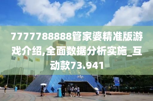 7777788888管家婆精准版游戏介绍,全面数据分析实施_互动款73.941