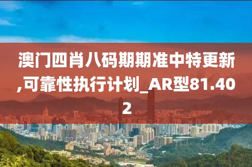 澳门四肖八码期期准中特更新,可靠性执行计划_AR型81.402