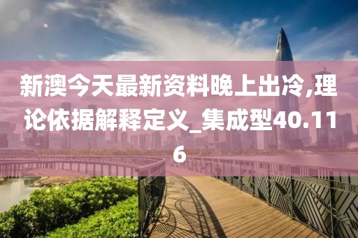 新澳今天最新资料晚上出冷,理论依据解释定义_集成型40.116