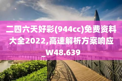 二四六天好彩(944cc)免费资料大全2022,高速解析方案响应_W48.639