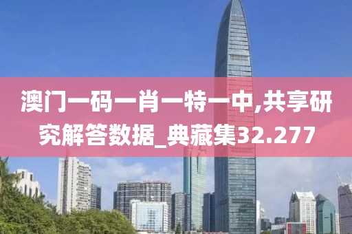 澳门一码一肖一特一中,共享研究解答数据_典藏集32.277