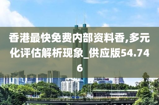 香港最快免费内部资料香,多元化评估解析现象_供应版54.746