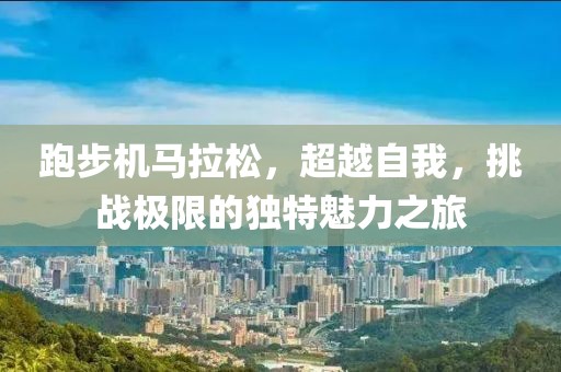 跑步机马拉松，超越自我，挑战极限的独特魅力之旅