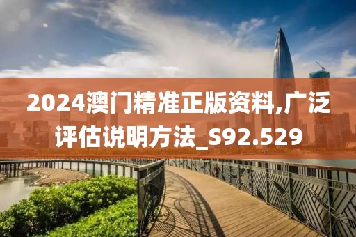 2024澳门精准正版资料,广泛评估说明方法_S92.529