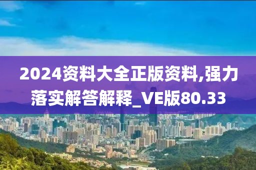2024资料大全正版资料,强力落实解答解释_VE版80.33