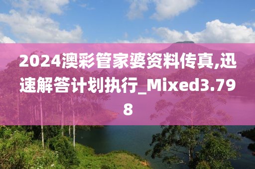 2024澳彩管家婆资料传真,迅速解答计划执行_Mixed3.798