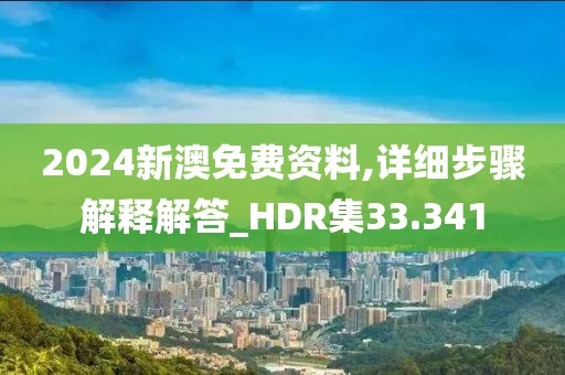 2024新澳免费资料,详细步骤解释解答_HDR集33.341