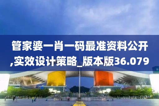 管家婆一肖一码最准资料公开,实效设计策略_版本版36.079