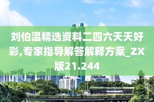 刘伯温精选资料二四六天天好彩,专家指导解答解释方案_ZX版21.244