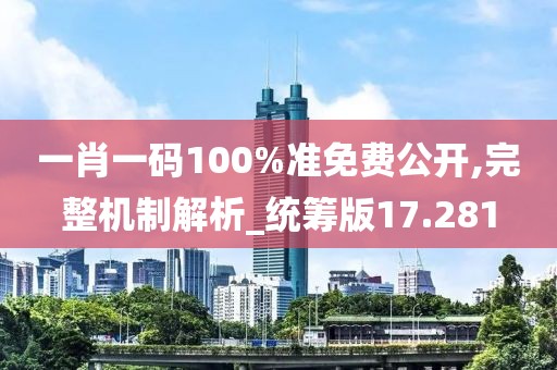 一肖一码100%准免费公开,完整机制解析_统筹版17.281