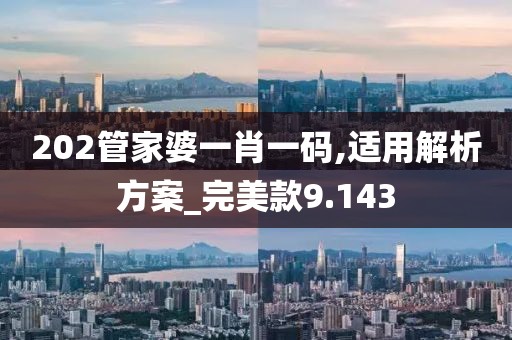202管家婆一肖一码,适用解析方案_完美款9.143