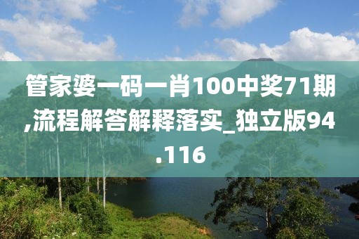 管家婆一码一肖100中奖71期,流程解答解释落实_独立版94.116