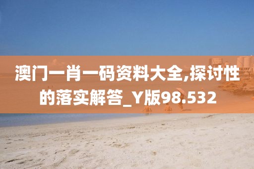 澳门一肖一码资料大全,探讨性的落实解答_Y版98.532