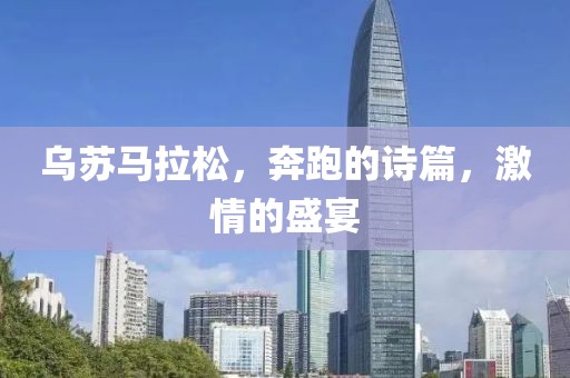 乌苏马拉松，奔跑的诗篇，激情的盛宴