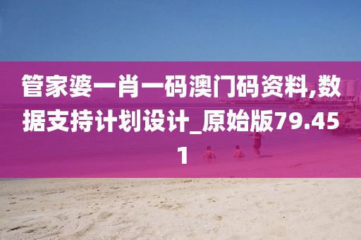 管家婆一肖一码澳门码资料,数据支持计划设计_原始版79.451