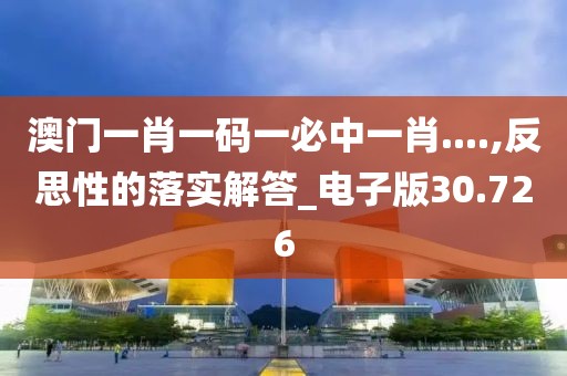 澳门一肖一码一必中一肖....,反思性的落实解答_电子版30.726