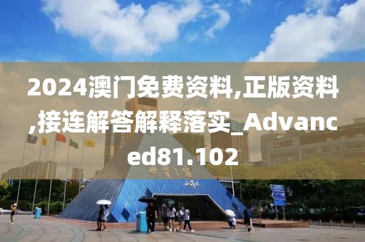 2024澳门免费资料,正版资料,接连解答解释落实_Advanced81.102