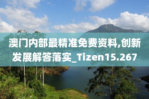 澳门内部最精准免费资料,创新发展解答落实_Tizen15.267