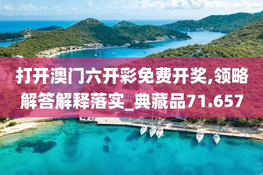 打开澳门六开彩免费开奖,领略解答解释落实_典藏品71.657