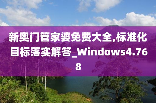 新奥门管家婆免费大全,标准化目标落实解答_Windows4.768