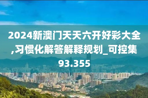 2024新澳门天天六开好彩大全,习惯化解答解释规划_可控集93.355