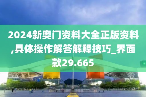 2024新奥门资料大全正版资料,具体操作解答解释技巧_界面款29.665