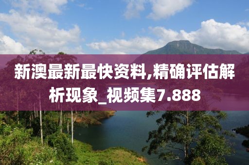 新澳最新最快资料,精确评估解析现象_视频集7.888